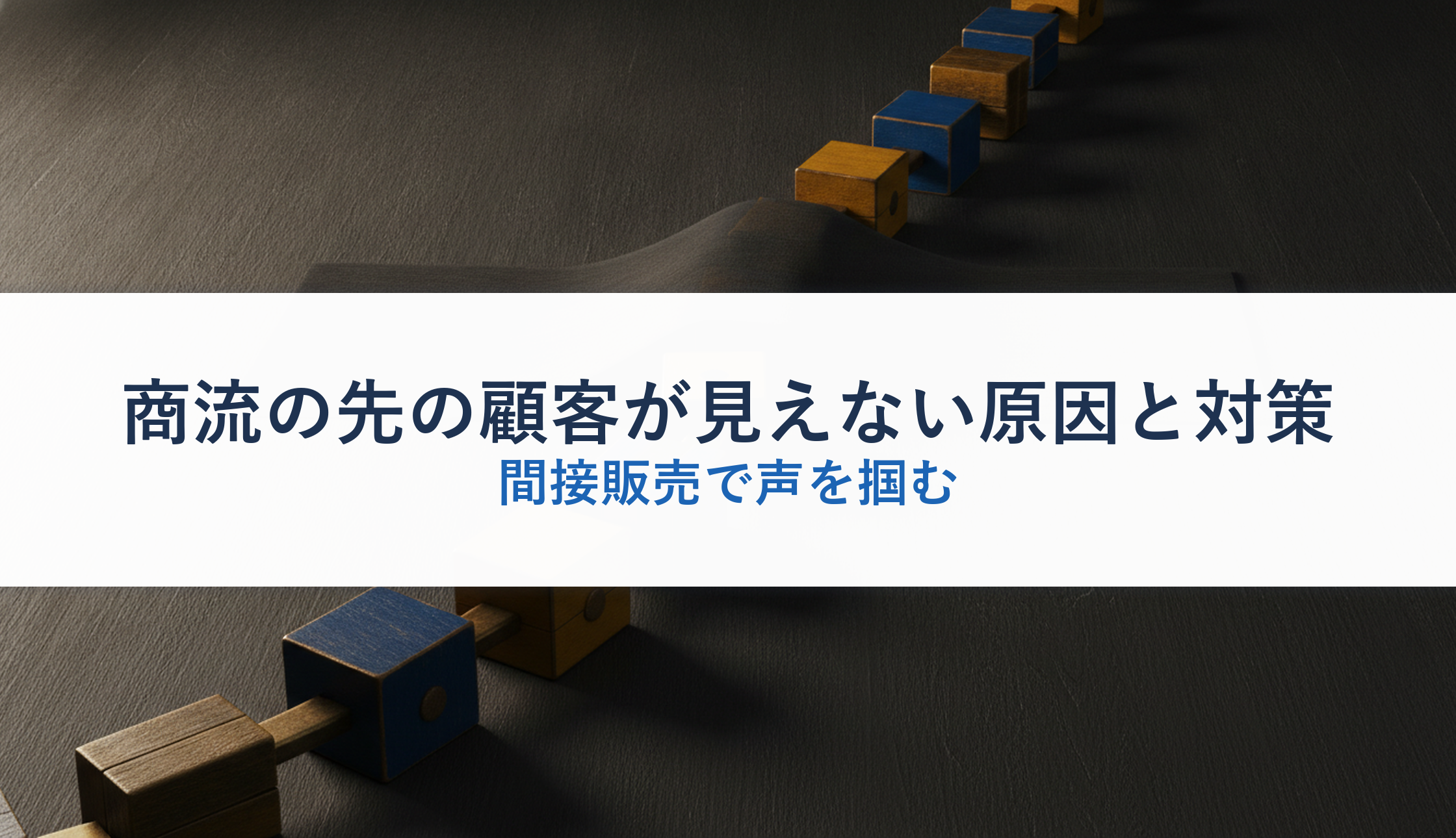 商流の先の顧客が見えない原因と対策|間接販売で声を掴む