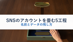 SNSのアカウントを畳む5工程｜名前とデータの残し方