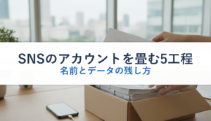 SNSのアカウントを畳む5工程｜名前とデータの残し方