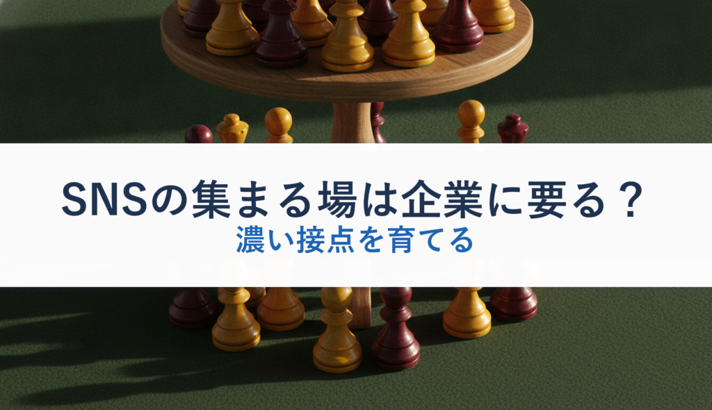 SNSの集まる場は企業に要る？｜濃い接点を育てる