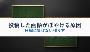 投稿した画像がぼやける原因｜圧縮に負けない作り方