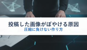 投稿した画像がぼやける原因｜圧縮に負けない作り方