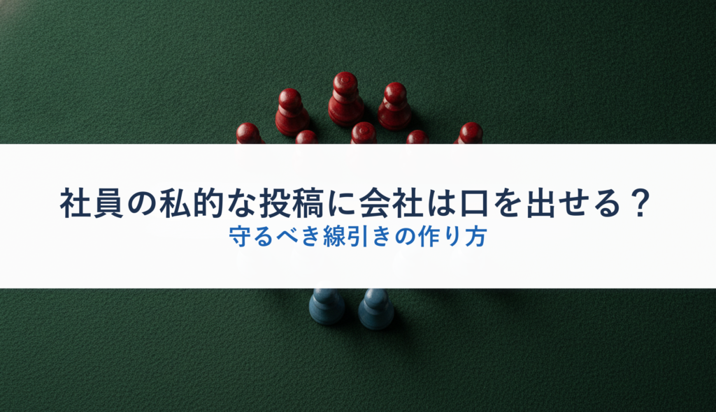 社員の私的な投稿に会社は口を出せる？｜守るべき線引きの作り方