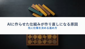AIに作らせた仕組みが作り直しになる原因｜先に仕様を決める進め方