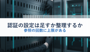 認証の設定は足すか整理するか｜参照の回数に上限がある