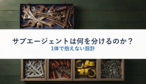 サブエージェントは何を分けるのか？｜1体で抱えない設計