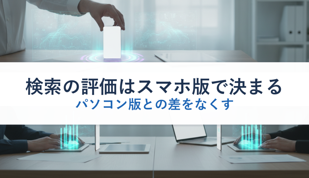 検索の評価はスマホ版で決まる｜パソコン版との差をなくす