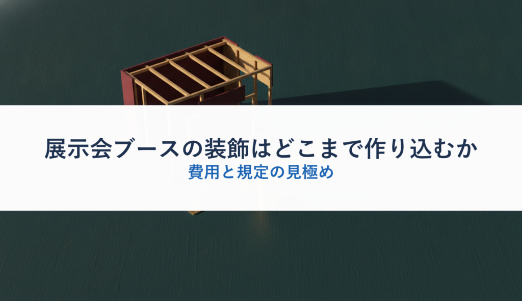 展示会ブースの装飾はどこまで作り込むか｜費用と規定の見極め