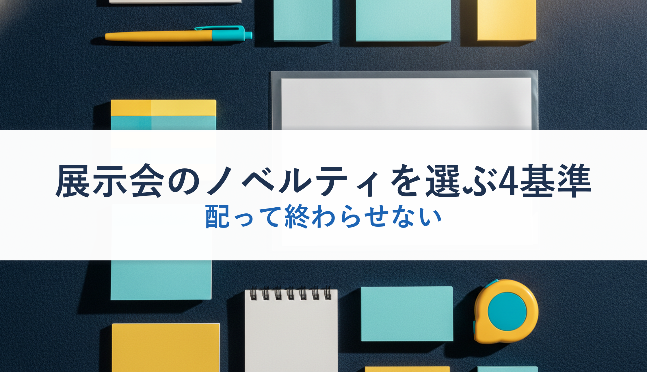 展示会のノベルティを選ぶ4基準｜配って終わらせない