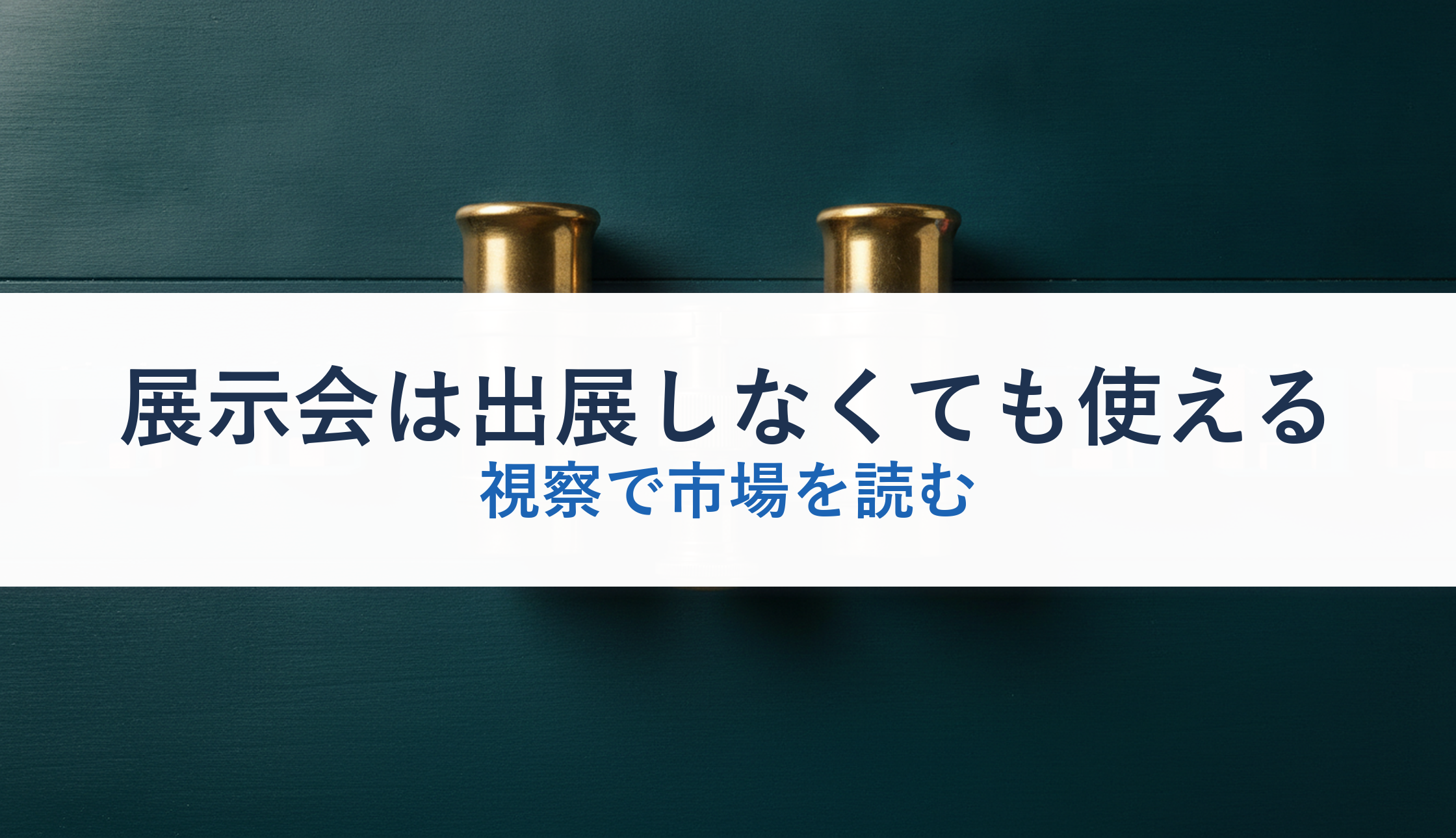 展示会は出展しなくても使える｜視察で市場を読む