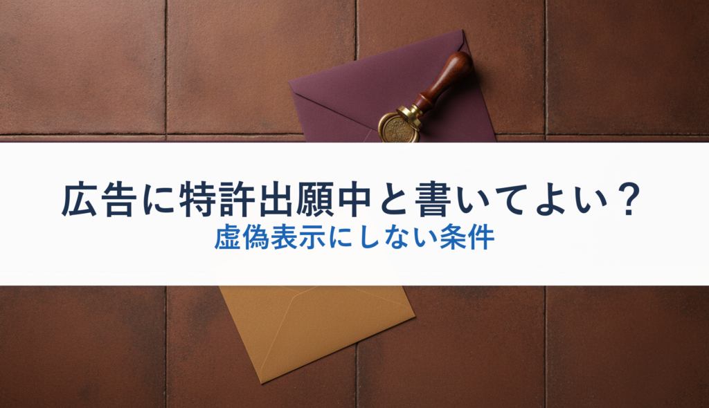 広告に特許出願中と書いてよい？｜虚偽表示にしない条件