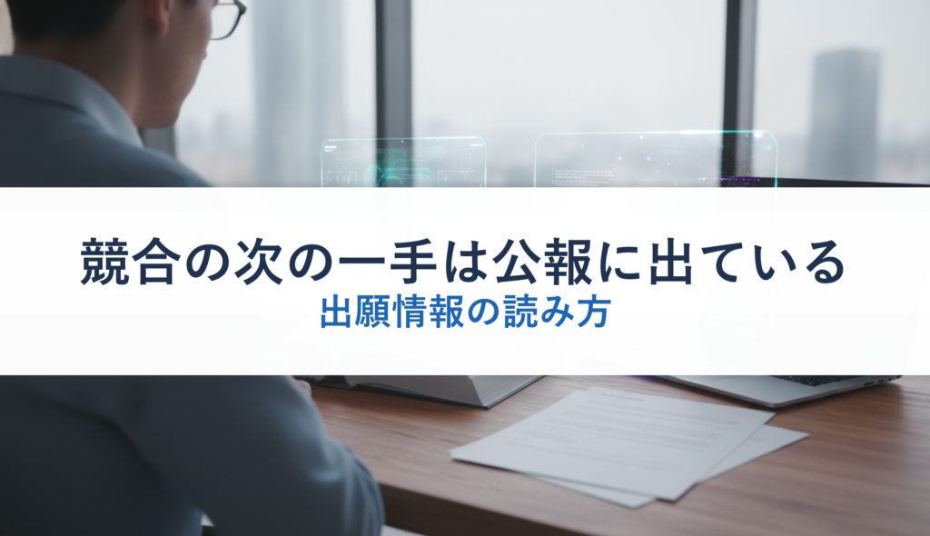 競合の次の一手は公報に出ている｜出願情報の読み方