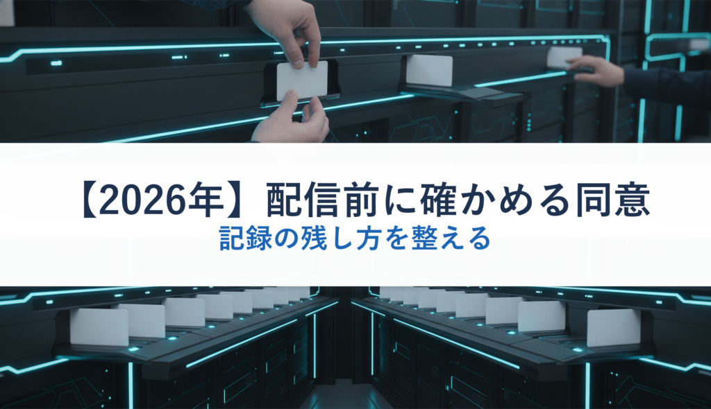 【2026年】配信前に確かめる同意｜記録の残し方を整える