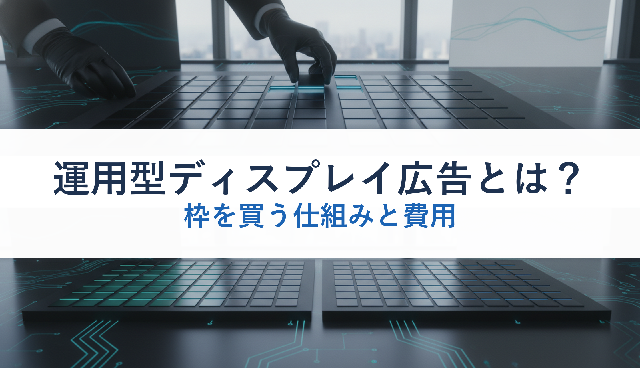 運用型ディスプレイ広告とは？｜枠を買う仕組みと費用