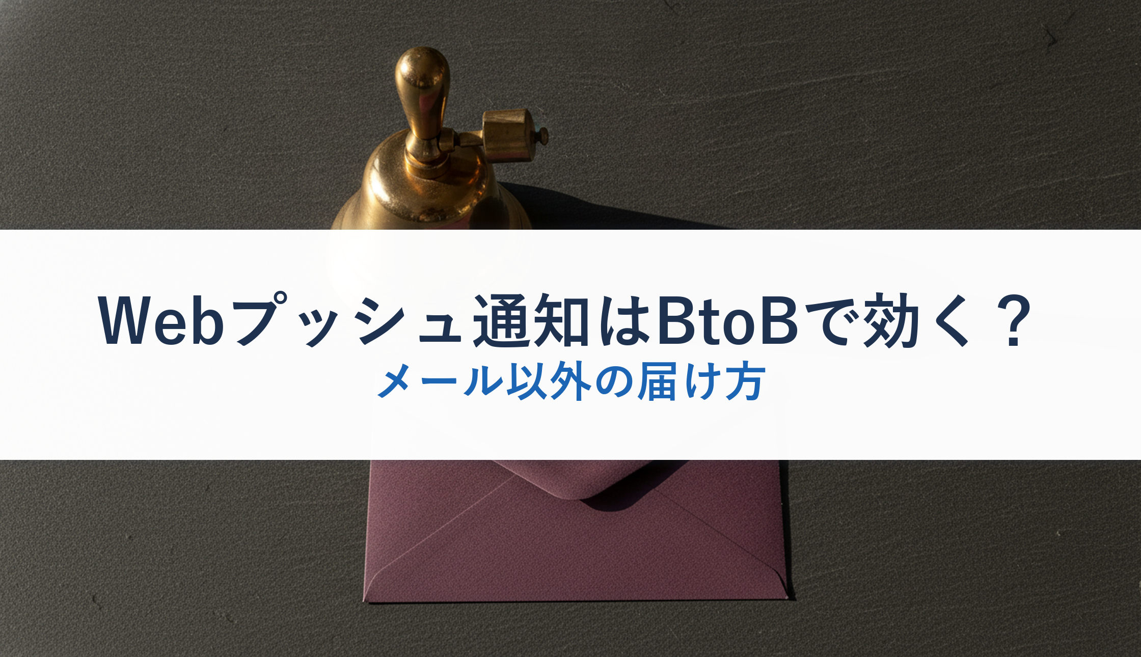 Webプッシュ通知はBtoBで効く？｜メール以外の届け方