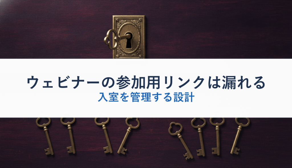 ウェビナーの参加用リンクは漏れる｜入室を管理する設計