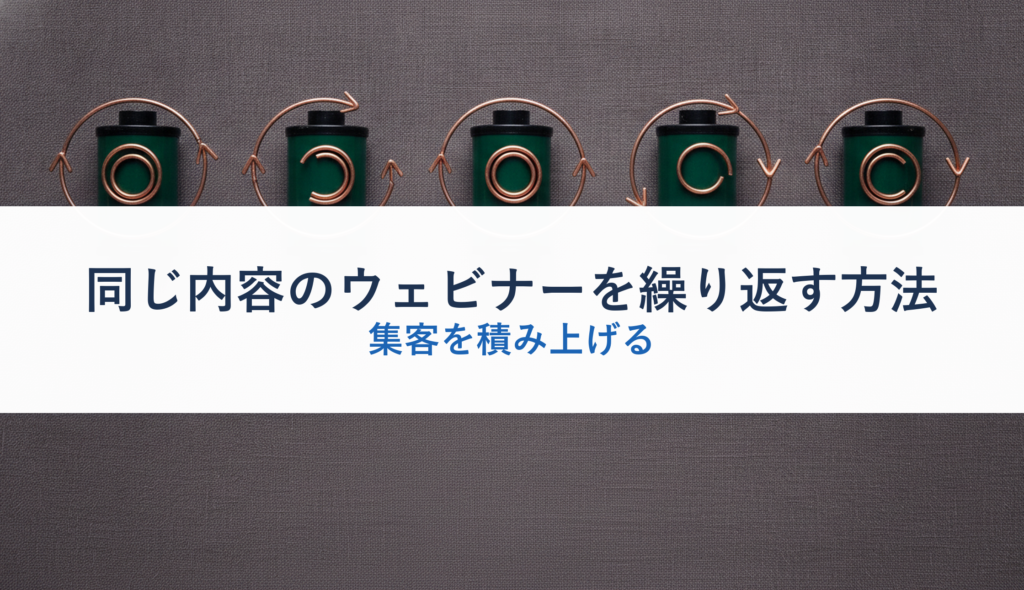 同じ内容のウェビナーを繰り返す方法｜集客を積み上げる