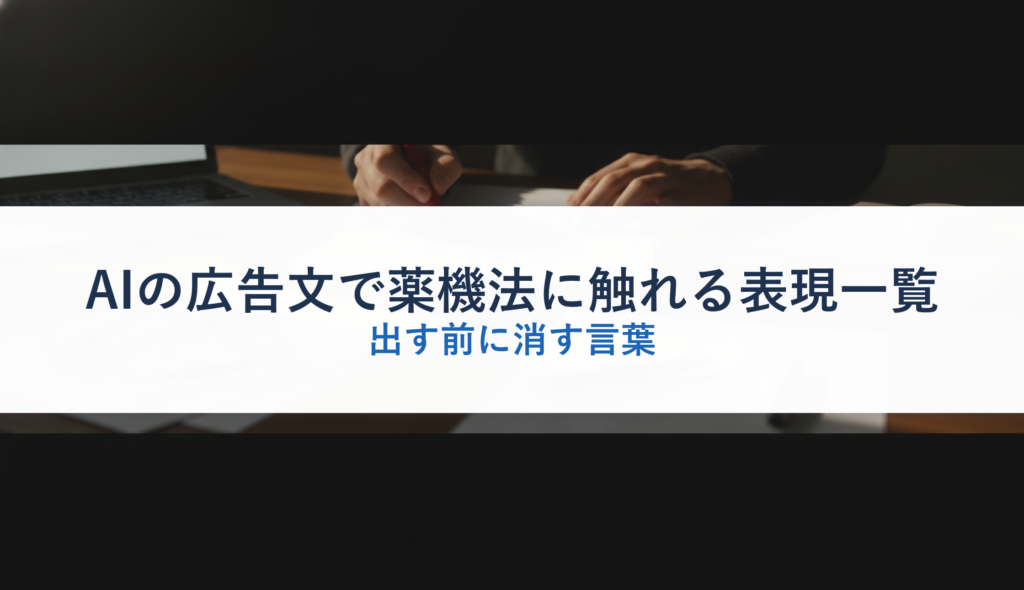 AIの広告文で薬機法に触れる表現一覧｜出す前に消す言葉