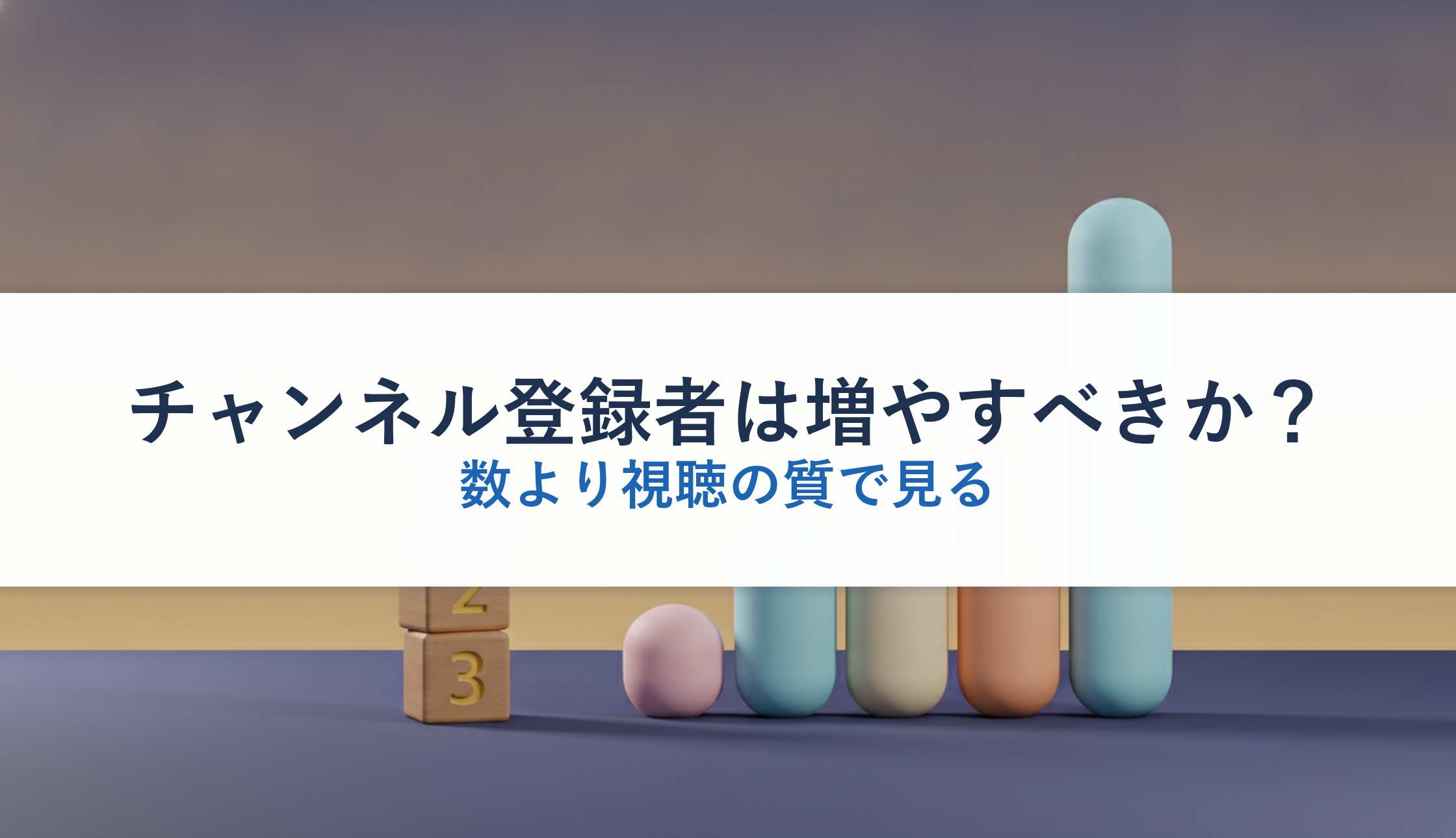チャンネル登録者は増やすべきか？｜数より視聴の質で見る