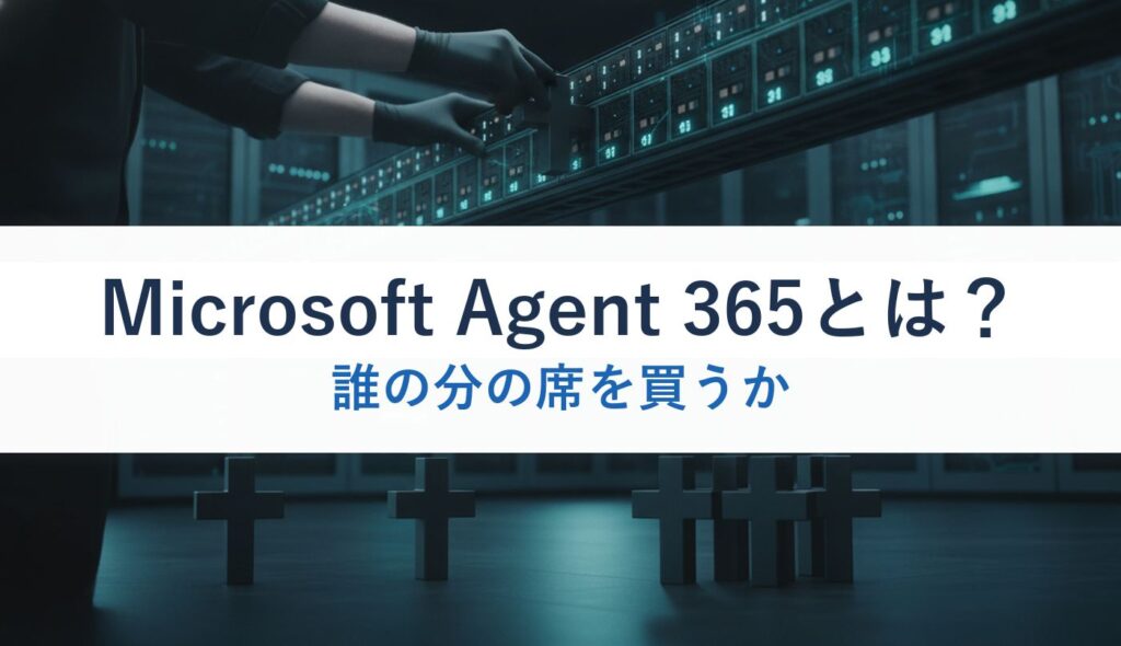 Microsoft Agent 365とは？｜誰の分の席を買うか