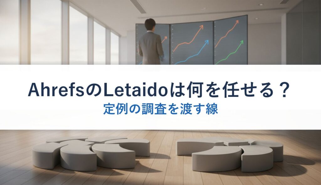 AhrefsのLetaidoは何を任せる？｜定例の調査を渡す線