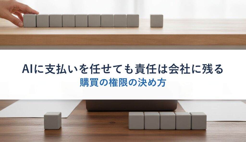 AIに支払いを任せても責任は会社に残る｜購買の権限の決め方