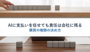 AIに支払いを任せても責任は会社に残る｜購買の権限の決め方