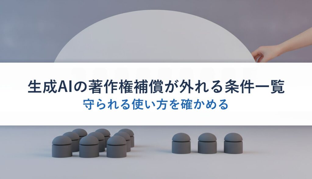 生成AIの著作権補償が外れる条件一覧｜守られる使い方を確かめる