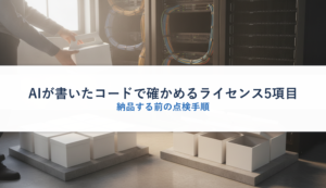 AIが書いたコードで確かめるライセンス5項目｜納品する前の点検手順