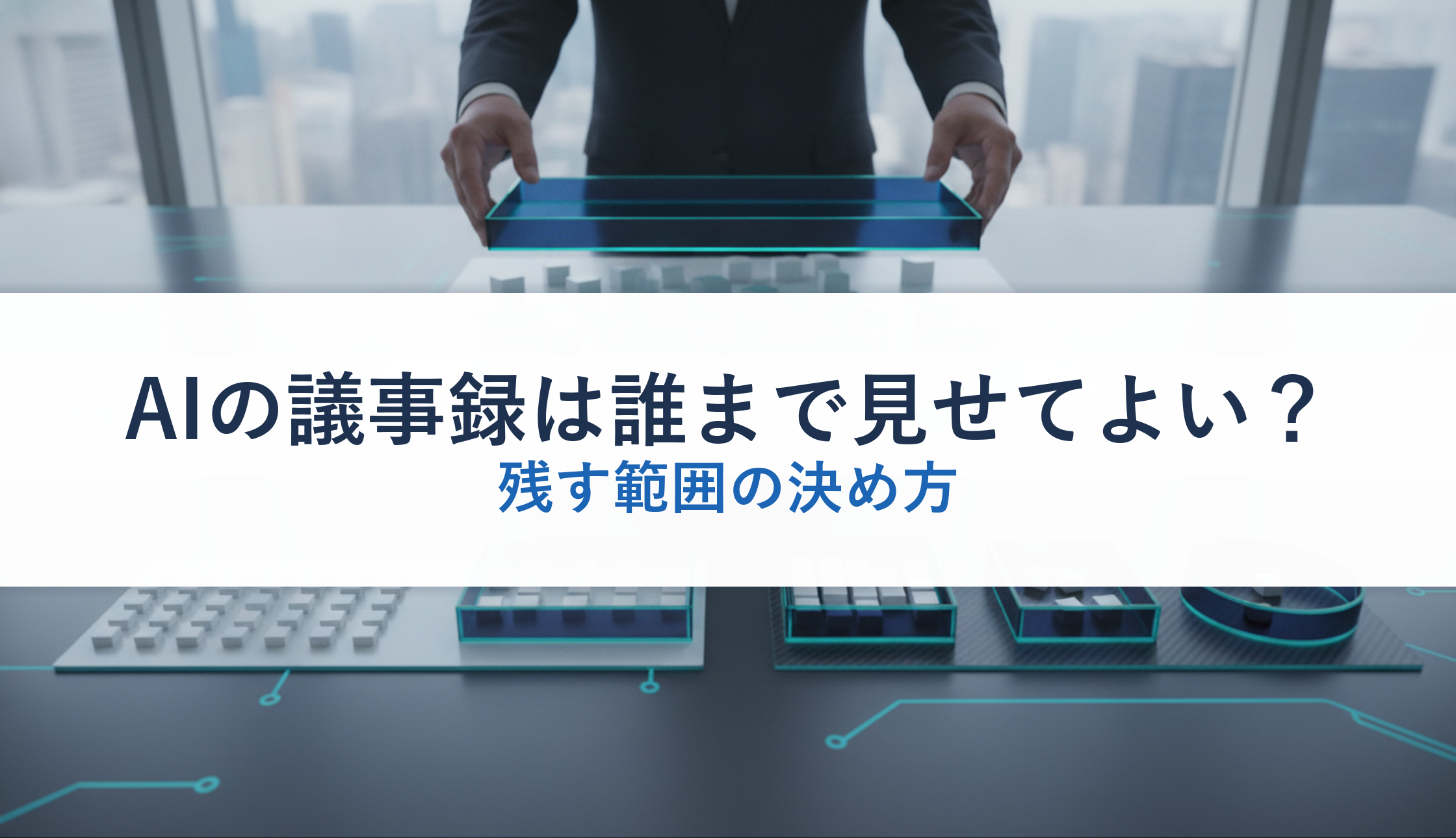 AIの議事録は誰まで見せてよい?|残す範囲の決め方