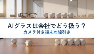 AIグラスは会社でどう扱う？｜カメラ付き端末の線引き
