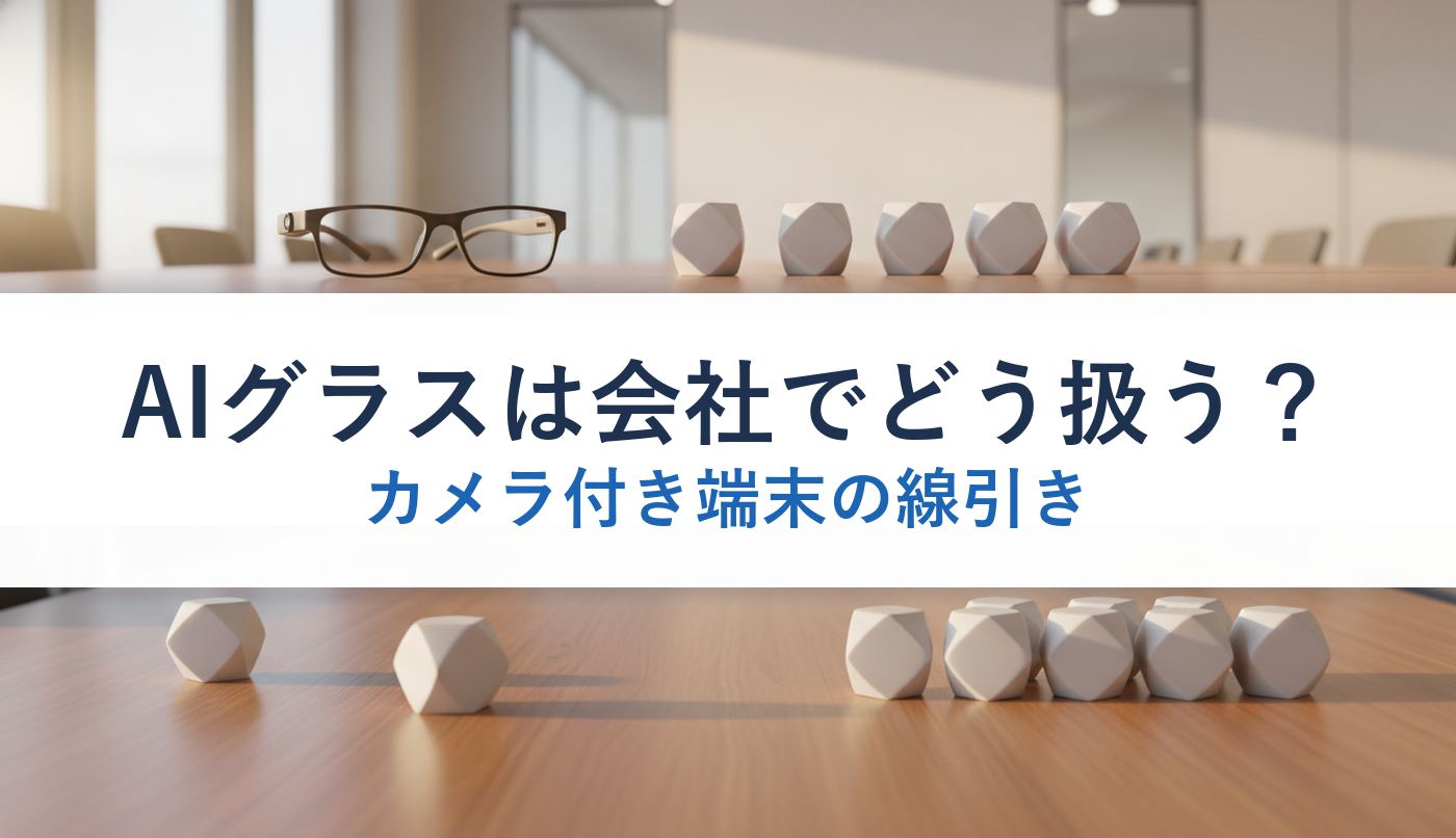AIグラスは会社でどう扱う？｜カメラ付き端末の線引き