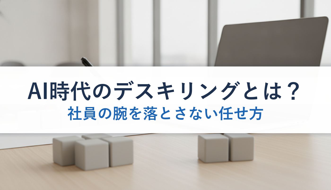 AI時代のデスキリングとは?|社員の腕を落とさない任せ方