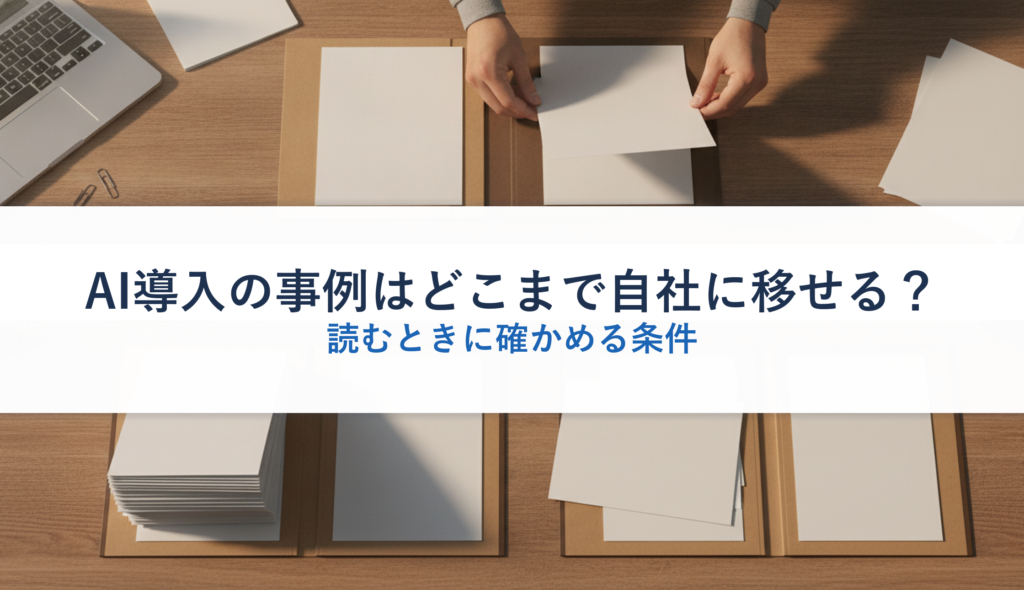 AI導入の事例はどこまで自社に移せる？｜読むときに確かめる条件