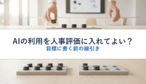 AIの利用を人事評価に入れてよい？｜目標に書く前の線引き