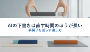 AIの下書きは直す時間のほうが長い｜手戻りを減らす渡し方