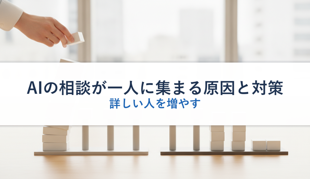 AIの相談が一人に集まる原因と対策｜詳しい人を増やす