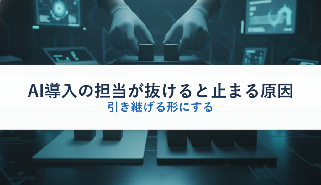 AI導入の担当が抜けると止まる原因｜引き継げる形にする
