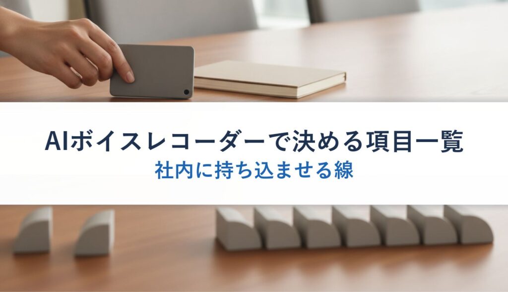 AIボイスレコーダーで決める項目一覧｜社内に持ち込ませる線