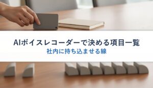 AIボイスレコーダーで決める項目一覧｜社内に持ち込ませる線
