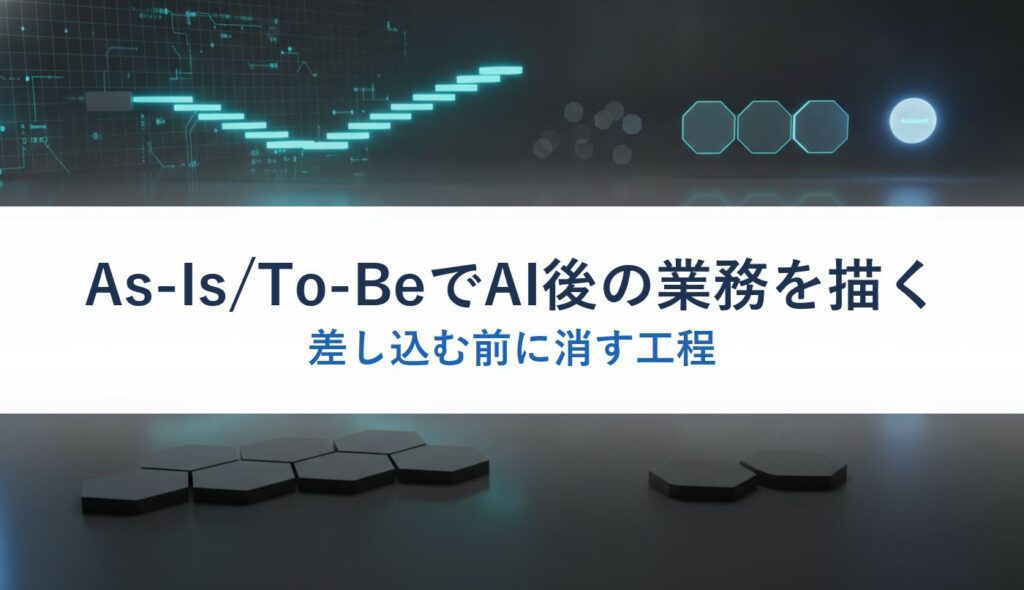 As-Is/To-BeでAI後の業務を描く｜差し込む前に消す工程