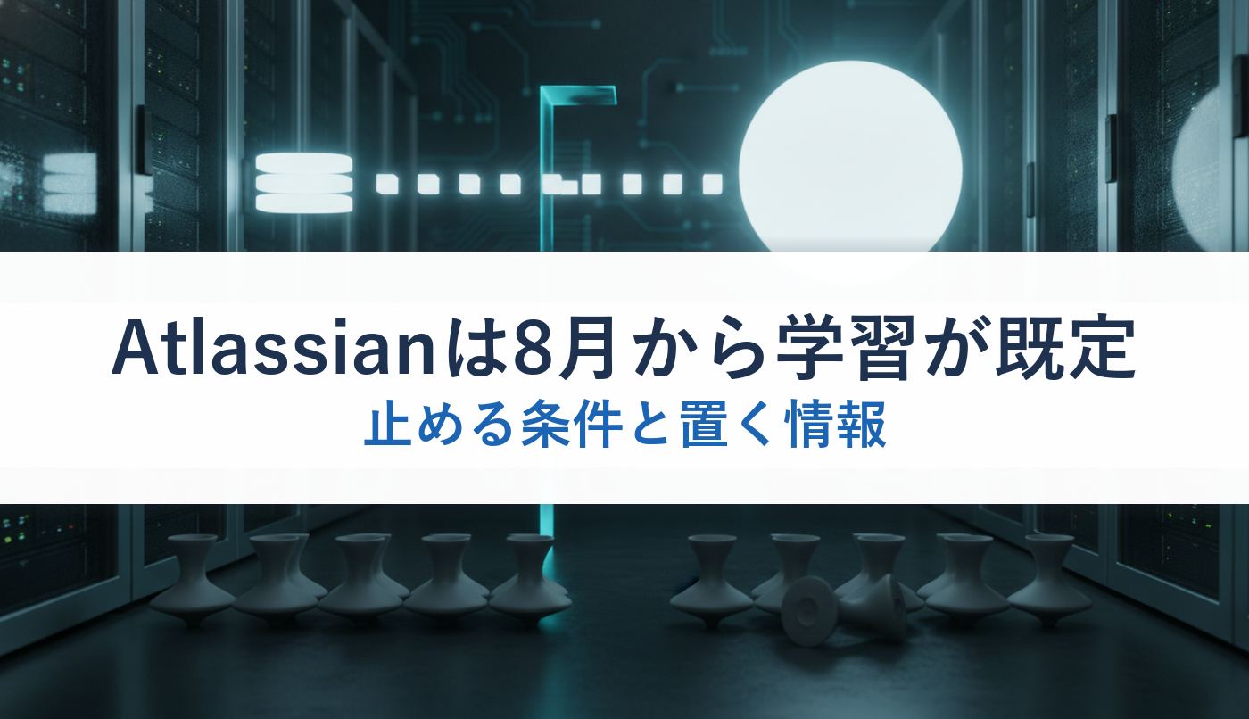 Atlassianは8月から学習が既定|止める条件と置く情報