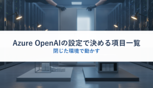 Azure OpenAIの設定で決める項目一覧｜閉じた環境で動かす