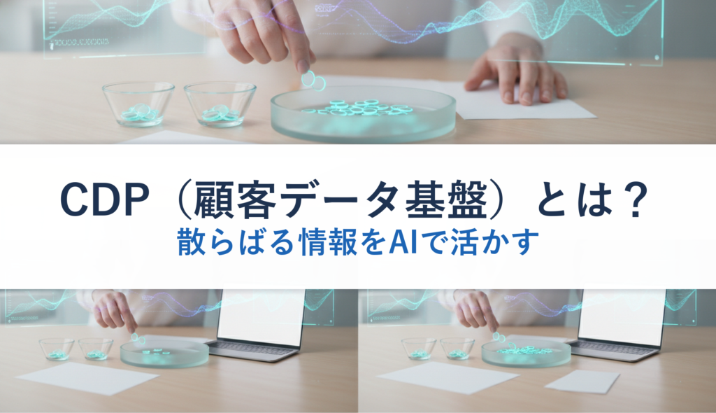 CDP（顧客データ基盤）とは？｜散らばる情報をAIで活かす