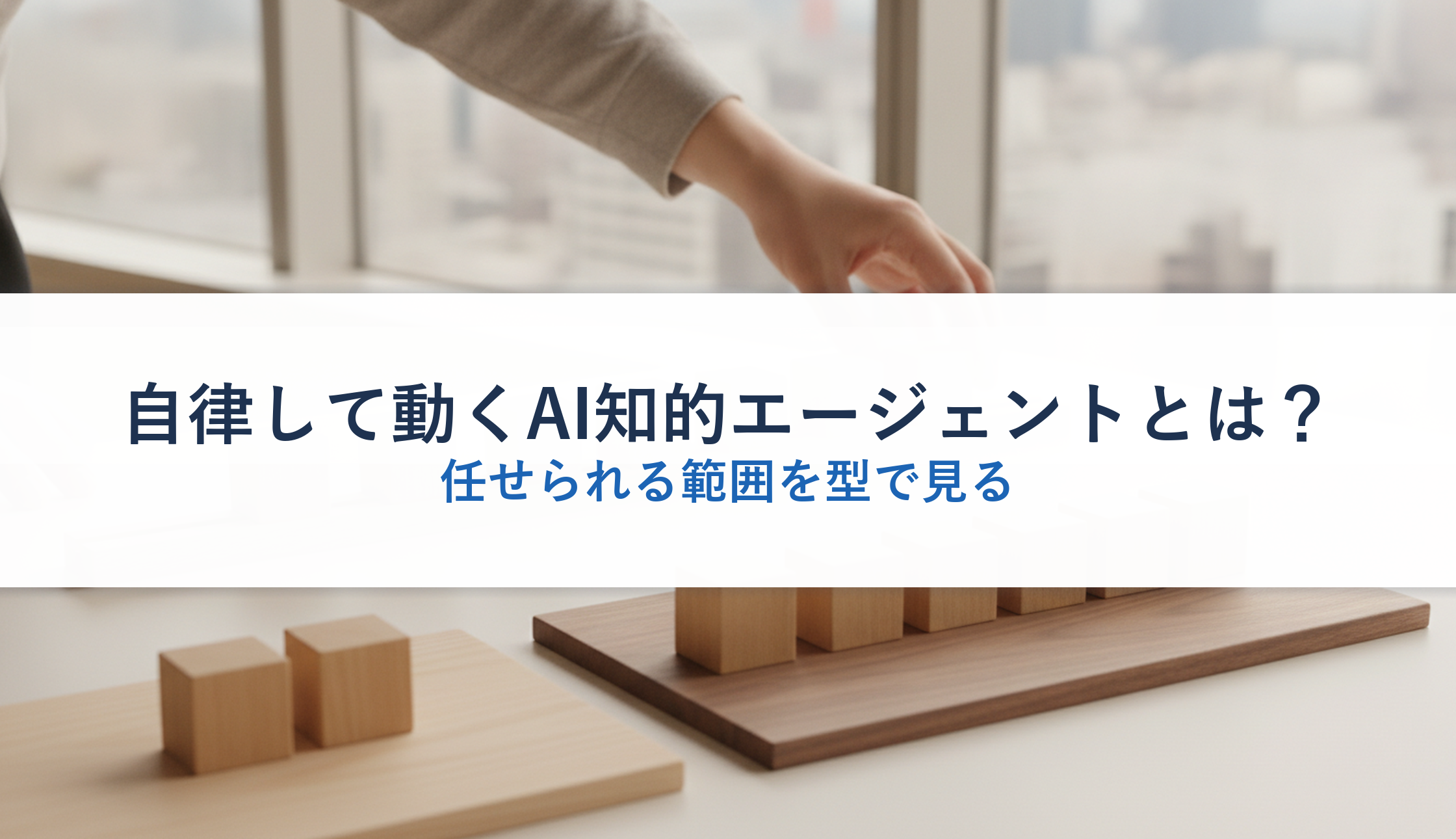 自律して動くAI知的エージェントとは？｜任せられる範囲を型で見る