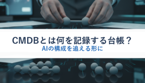 CMDBとは何を記録する台帳？｜AIの構成を追える形に