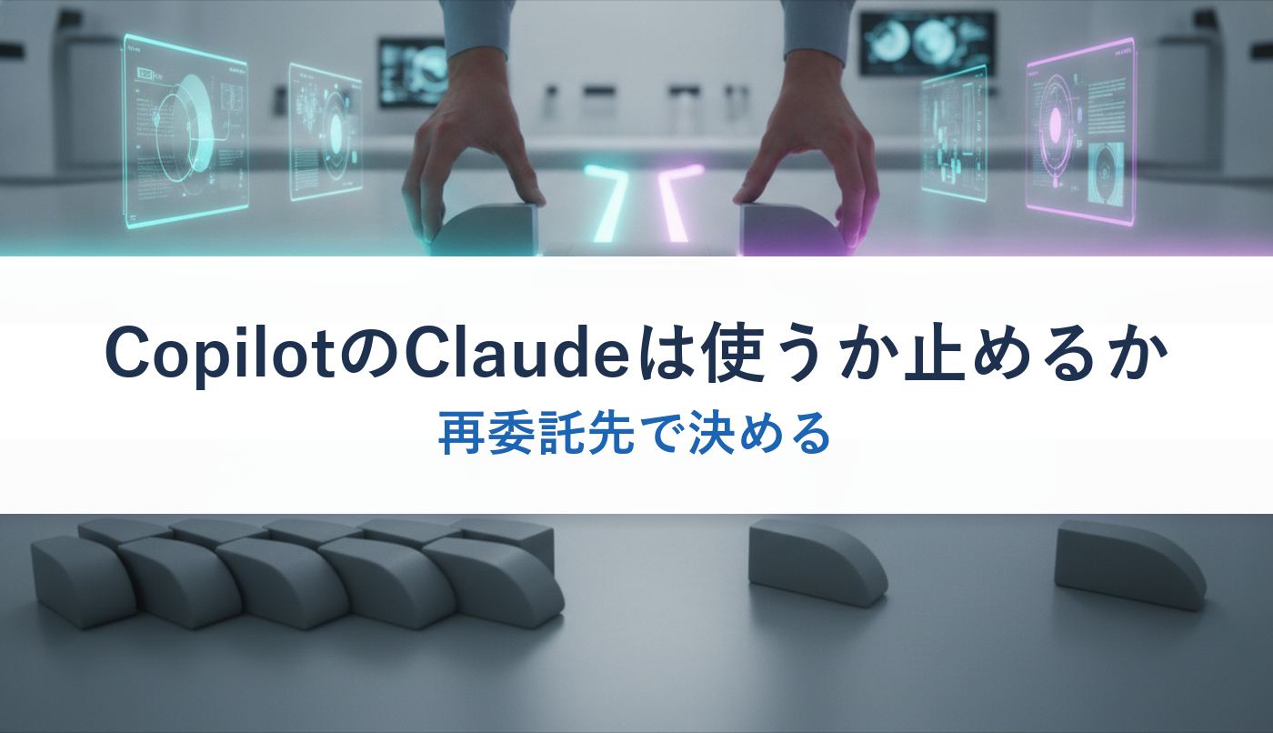 CopilotのClaudeは使うか止めるか｜再委託先で決める