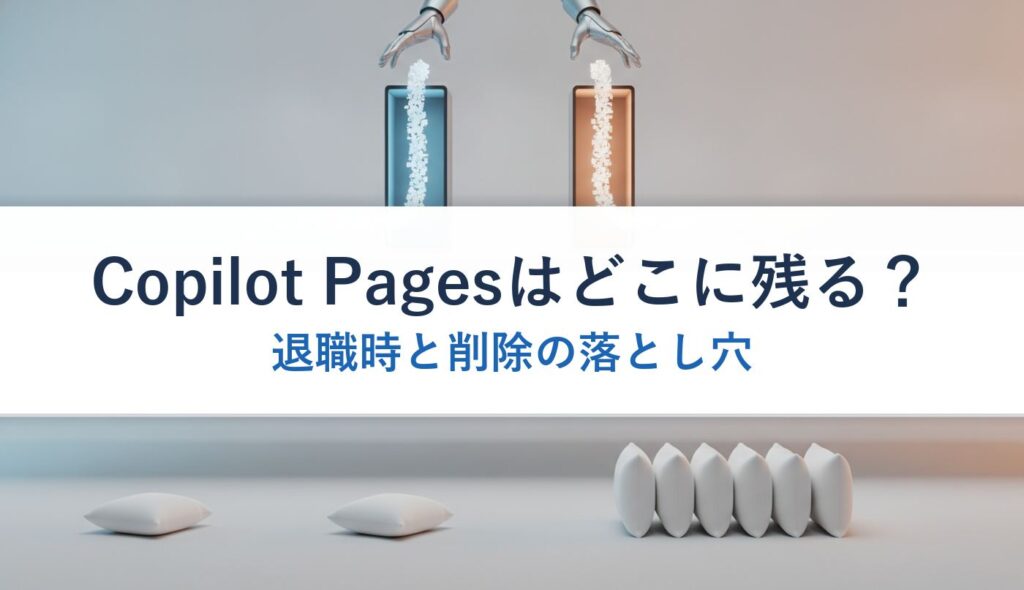 Copilot Pagesはどこに残る？｜退職時と削除の落とし穴
