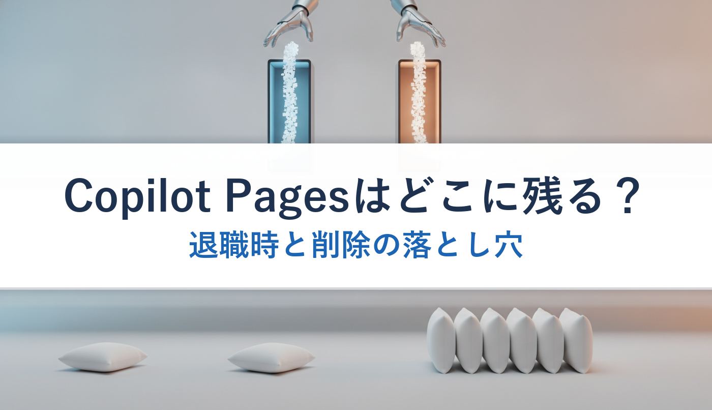Copilot Pagesはどこに残る？｜退職時と削除の落とし穴