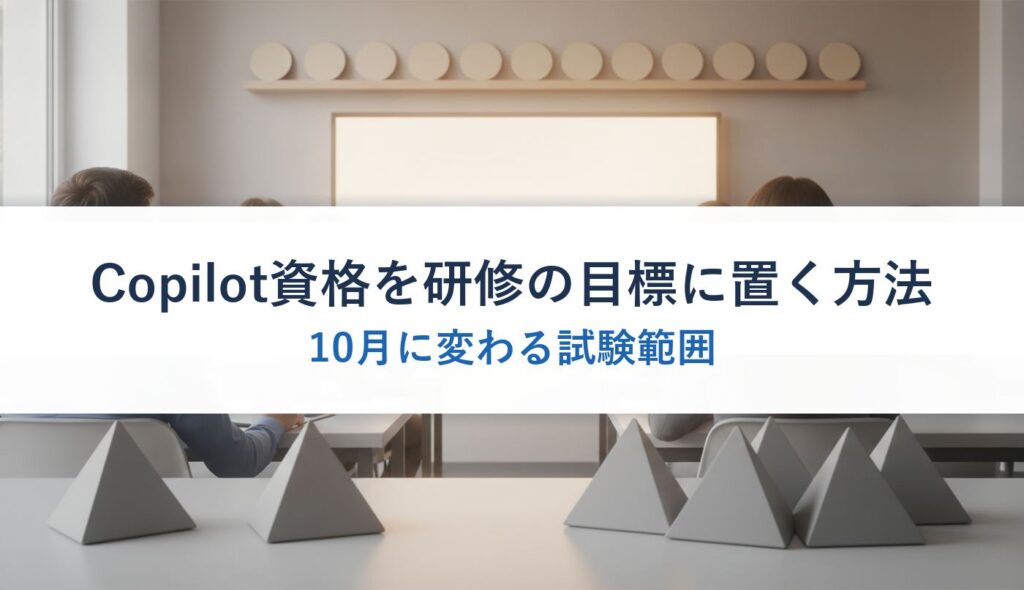Copilot資格を研修の目標に置く方法｜10月に変わる試験範囲